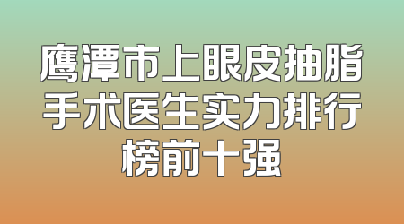 鹰潭市上眼皮抽脂手术医生实力排行榜前十强