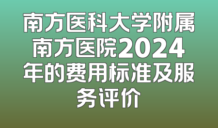 南方医科大学附属南方医院2024年的费用标准及服务评价