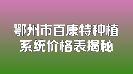 鄂州市百康特种植系统价格表揭秘