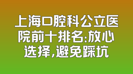 上海口腔科公立医院前十排名：放心选择，避免踩坑