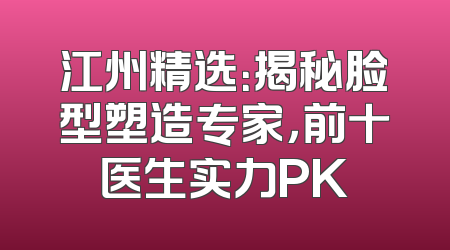 江州精选：揭秘脸型塑造专家，前十医生实力PK