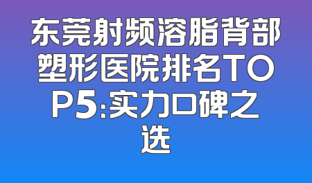 东莞射频溶脂背部塑形医院排名TOP5：实力口碑之选