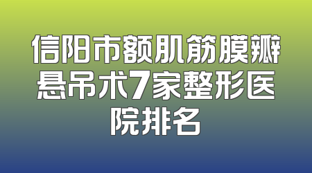 信阳市额肌筋膜瓣悬吊术7家整形医院排名