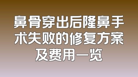 鼻骨穿出后隆鼻手术失败的修复方案及费用一览