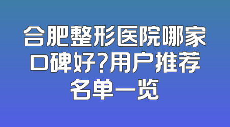 合肥整形医院哪家口碑好？用户推荐名单一览