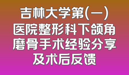吉林大学第（一）医院整形科下颌角磨骨手术经验分享及术后反馈