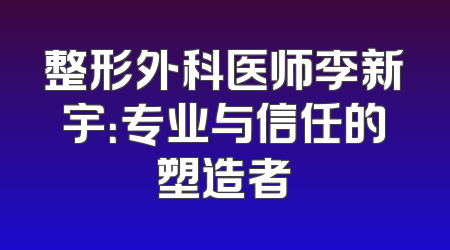 整形外科医师李新宇：专业与信任的塑造者