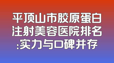 平顶山市胶原蛋白注射美容医院排名：实力与口碑并存