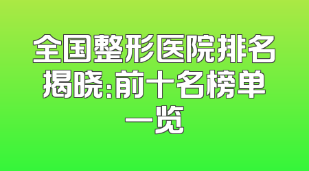 全国整形医院排名揭晓：前十名榜单一览