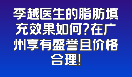 李越医生的脂肪填充效果如何？在广州享有盛誉且价格合理！