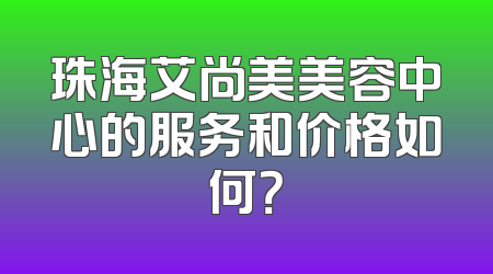 珠海艾尚美美容中心的服务和价格如何？