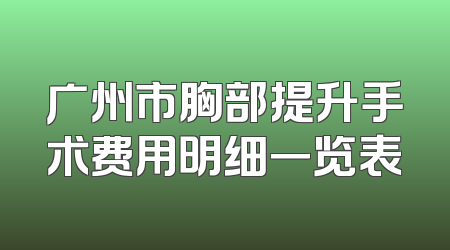 广州市胸部提升手术费用明细一览表