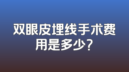 双眼皮埋线手术费用是多少？