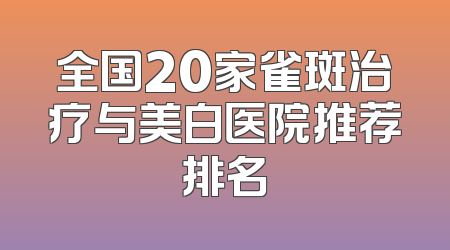 全国20家雀斑治疗与美白医院推荐排名
