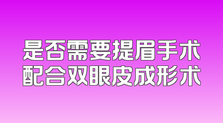 是否需要提眉手术配合双眼皮成形术