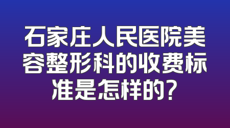 石家庄人民医院美容整形科的收费标准是怎样的？