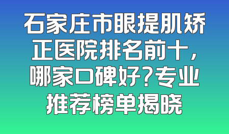 石家庄市眼提肌矫正医院排名前十，哪家口碑好？专业推荐榜单揭晓