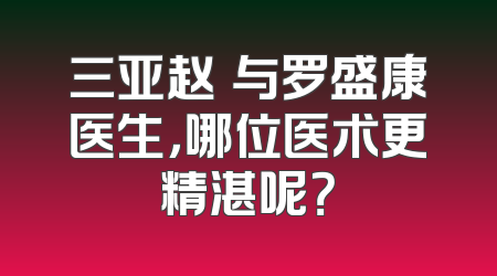 三亚赵彧与罗盛康医生，哪位医术更精湛呢？