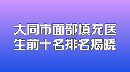 大同市面部填充医生前十名排名揭晓