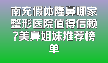 南充假体隆鼻哪家整形医院值得信赖？美鼻姐妹推荐榜单