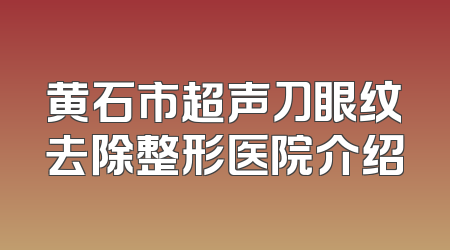 黄石市超声刀眼纹去除整形医院介绍