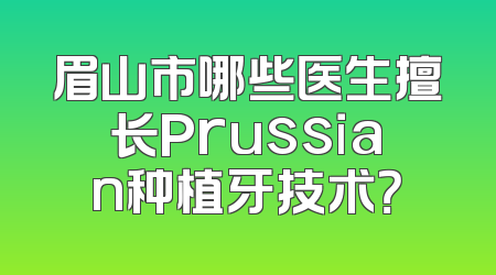 眉山市哪些医生擅长Prussian种植牙技术？