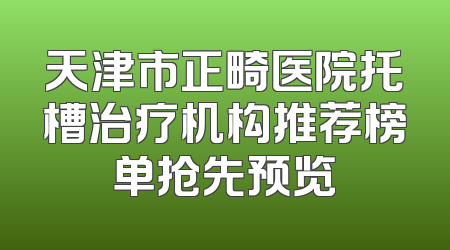 天津市正畸医院托槽治疗机构推荐榜单抢先预览