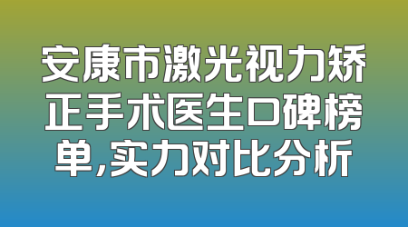 安康市激光视力矫正手术医生口碑榜单，实力对比分析