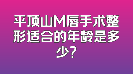 平顶山M唇手术整形适合的年龄是多少？