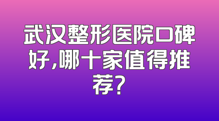 武汉整形医院口碑好，哪十家值得推荐？