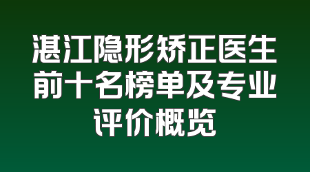 湛江隐形矫正医生前十名榜单及专业评价概览