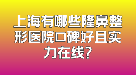 上海有哪些隆鼻整形医院口碑好且实力在线？