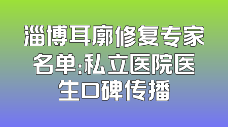 淄博耳廓修复专家名单：私立医院医生口碑传播