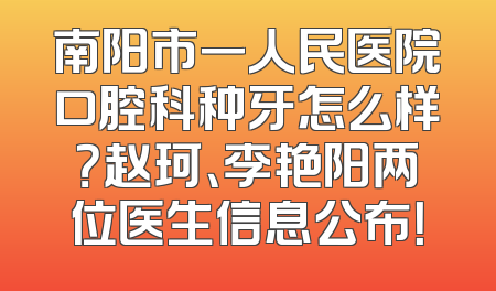 南阳市一人民医院口腔科种牙怎么样？赵珂、李艳阳两位医生信息公布！