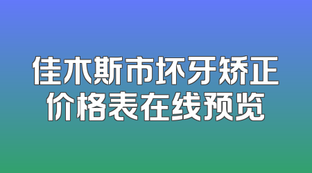 佳木斯市坏牙矫正价格表在线预览
