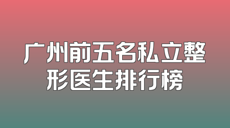广州前五名私立整形医生排行榜