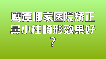 鹰潭哪家医院矫正鼻小柱畸形效果好？