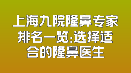 上海九院隆鼻专家排名一览：选择适合的隆鼻医生