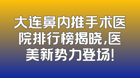 大连鼻内推手术医院排行榜揭晓，医美新势力登场！