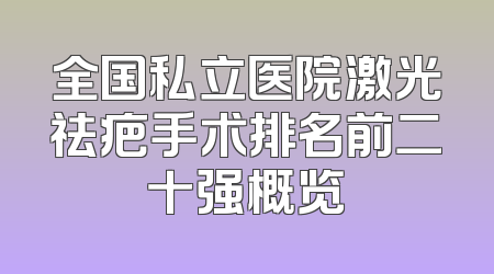 全国私立医院激光祛疤手术排名前二十强概览