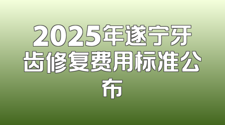 2025年遂宁牙齿修复费用标准公布