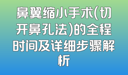鼻翼缩小手术（切开鼻孔法）的全程时间及详细步骤解析