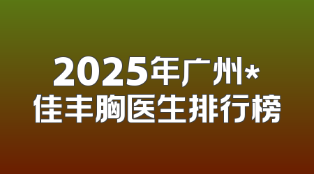 2025年广州*佳丰胸医生排行榜
