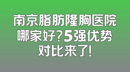 南京脂肪隆胸医院哪家好？5强优势对比来了！