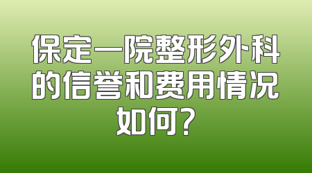 保定一院整形外科的信誉和费用情况如何？