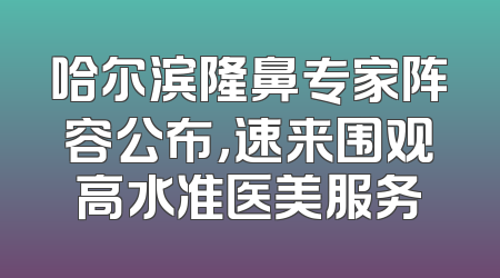 哈尔滨隆鼻专家阵容公布，速来围观高水准医美服务