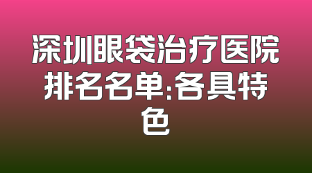 深圳眼袋治疗医院排名名单：各具特色