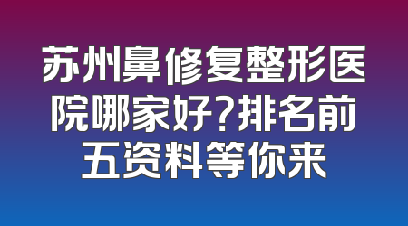 苏州鼻修复整形医院哪家好？排名前五资料等你来