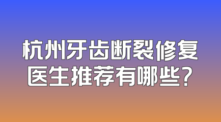 杭州牙齿断裂修复医生推荐有哪些？
