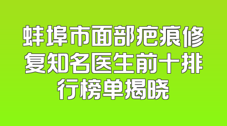 蚌埠市面部疤痕修复知名医生前十排行榜单揭晓